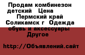 Продам комбинезон  детский › Цена ­ 1 000 - Пермский край, Соликамск г. Одежда, обувь и аксессуары » Другое   